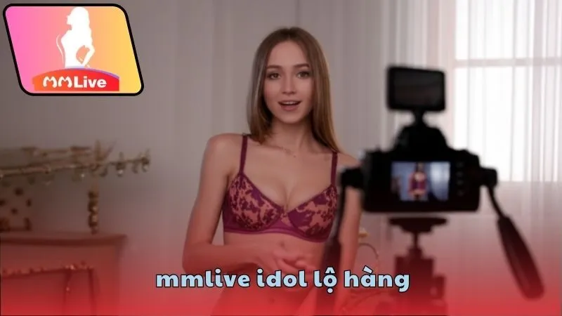 MMlive idol lộ hàng gây sốc cộng đồng mạng 4 Giải mã hiện tượng MMlive idol lộ hàng